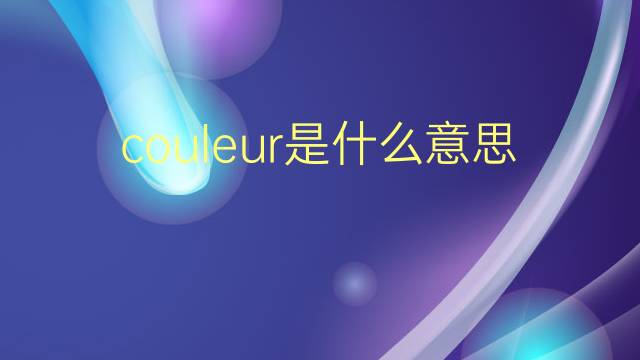 couleur是什么意思 couleur的翻译、读音、例句、中文解释