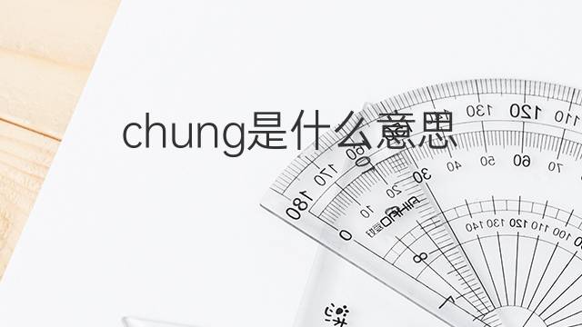 chung是什么意思 chung的翻译、读音、例句、中文解释