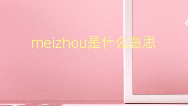 meizhou是什么意思 meizhou的翻译、读音、例句、中文解释