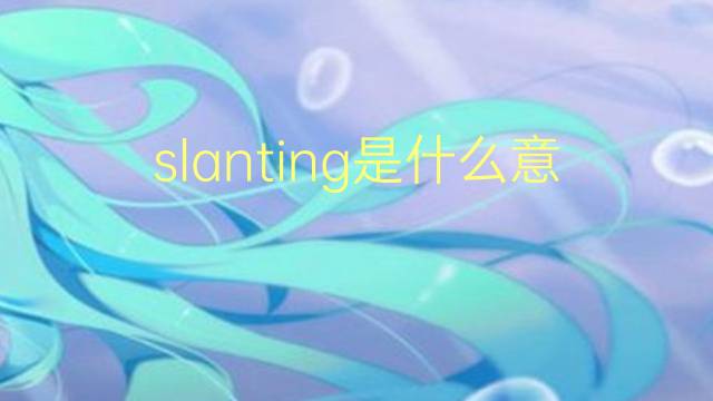 slanting是什么意思 slanting的翻译、读音、例句、中文解释