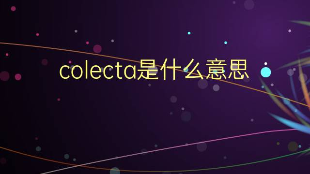 colecta是什么意思 colecta的翻译、读音、例句、中文解释