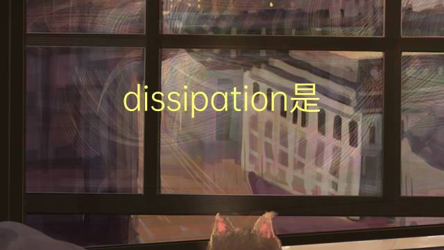 dissipation是什么意思 dissipation的翻译、读音、例句、中文解释