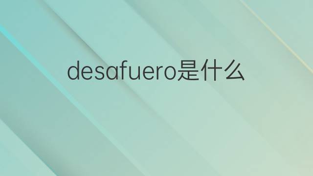 desafuero是什么意思 desafuero的翻译、读音、例句、中文解释