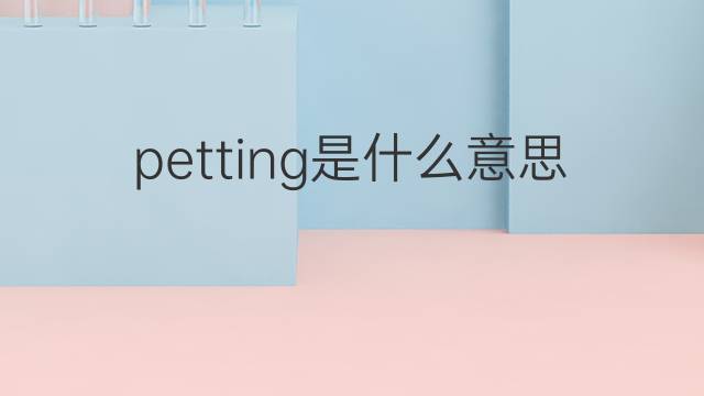 petting是什么意思 petting的翻译、读音、例句、中文解释