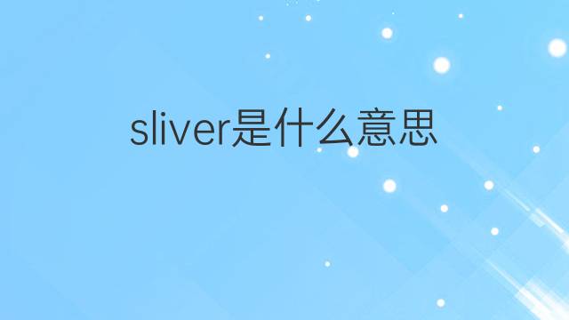 sliver是什麼意思 sliver的翻譯,讀音,例句,中文解釋