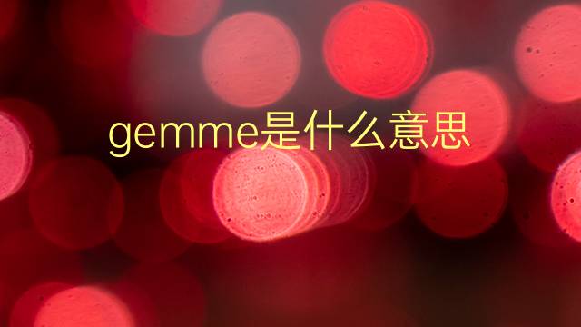 gemme是什么意思 gemme的翻译、读音、例句、中文解释