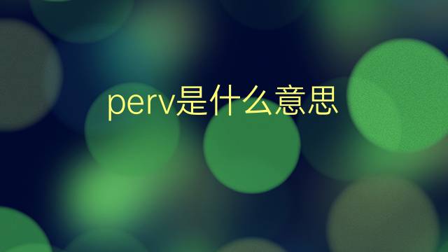 perv是什么意思 perv的翻译、读音、例句、中文解释