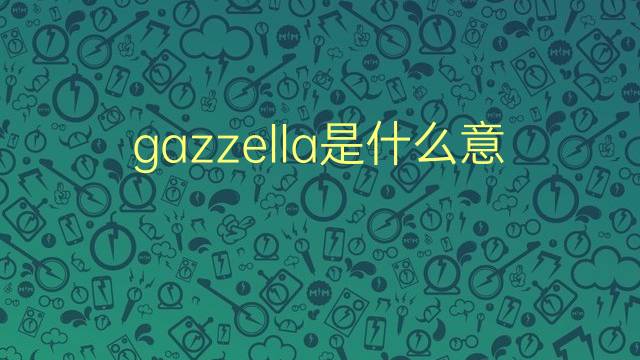 gazzella是什么意思 gazzella的翻译、读音、例句、中文解释