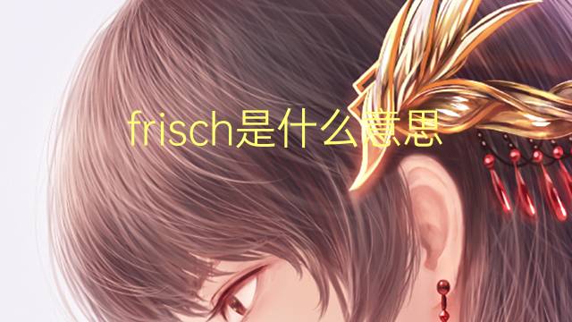 frisch是什么意思 frisch的翻译、读音、例句、中文解释