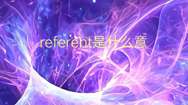 referent是什么意思 referent的翻译、读音、例句、中文解释