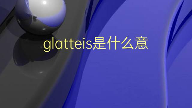 glatteis是什么意思 glatteis的翻译、读音、例句、中文解释