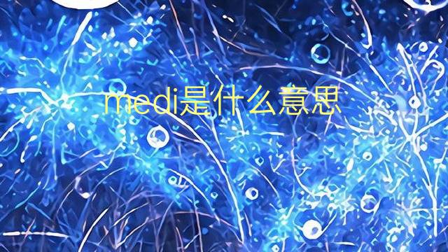 medi是什么意思 medi的翻译、读音、例句、中文解释