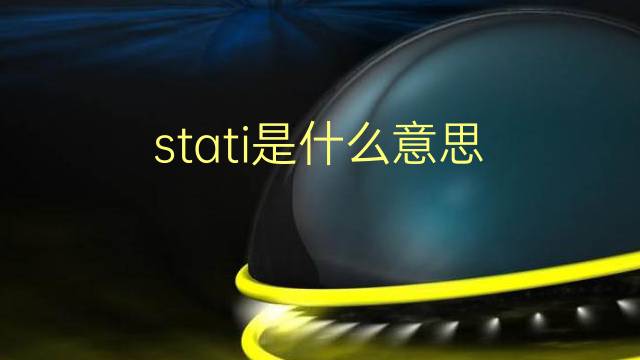 stati是什么意思 stati的翻译、读音、例句、中文解释