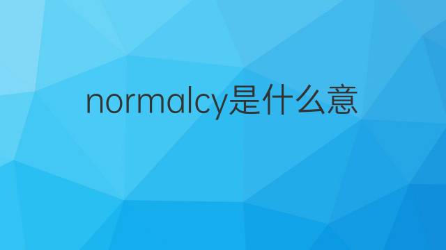 normalcy是什么意思 normalcy的翻译、读音、例句、中文解释