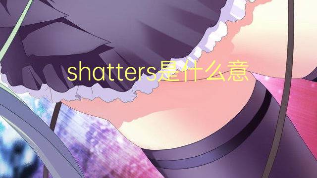 shatters是什么意思 shatters的翻译、读音、例句、中文解释