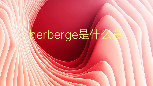 herberge是什么意思 herberge的翻译、读音、例句、中文解释