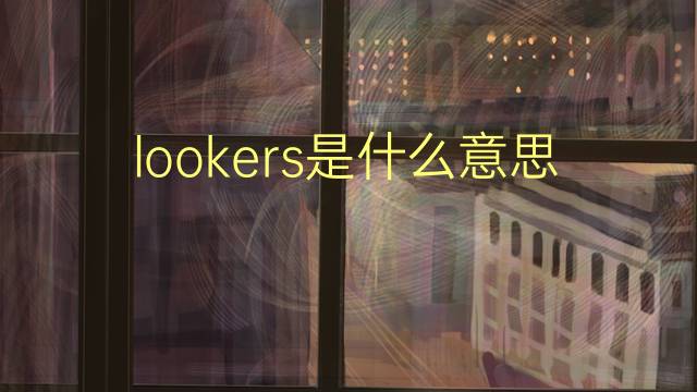 lookers是什么意思 lookers的翻译、读音、例句、中文解释