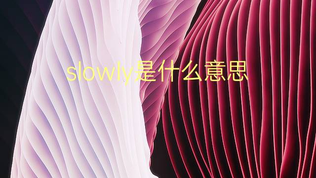 slowly是什么意思 slowly的翻译、读音、例句、中文解释