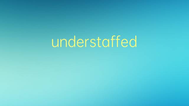 understaffed是什么意思 understaffed的翻译、读音、例句、中文解释