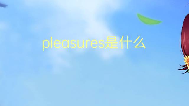 pleasures是什么意思 pleasures的翻译、读音、例句、中文解释