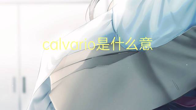 calvario是什么意思 calvario的翻译、读音、例句、中文解释