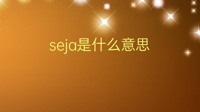 seja是什么意思 seja的翻译、读音、例句、中文解释