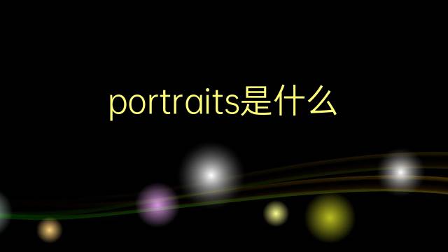 portraits是什么意思 portraits的翻译、读音、例句、中文解释