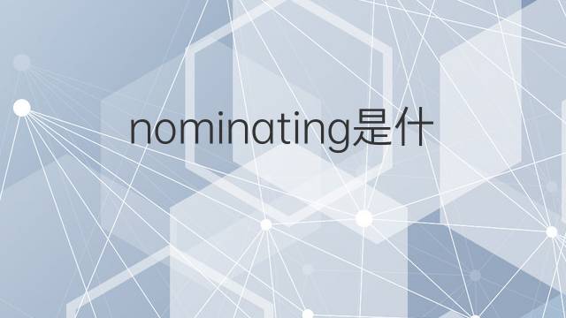 nominating是什么意思 nominating的翻译、读音、例句、中文解释