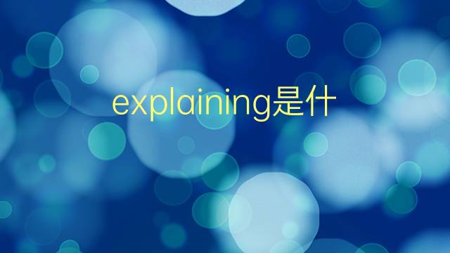 explaining是什么意思 explaining的翻译、读音、例句、中文解释