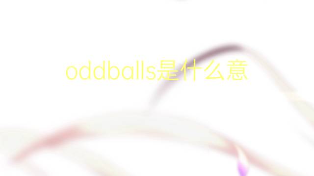 oddballs是什么意思 oddballs的翻译、读音、例句、中文解释