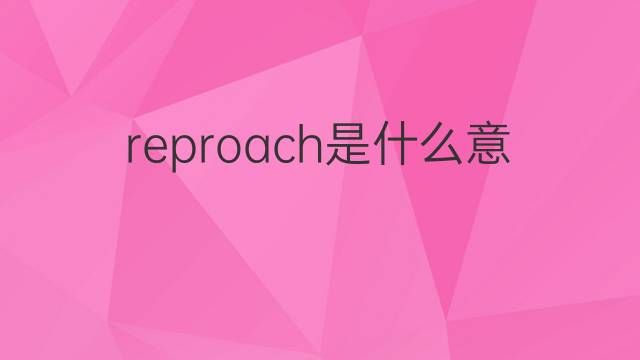 reproach是什么意思 reproach的翻译、读音、例句、中文解释