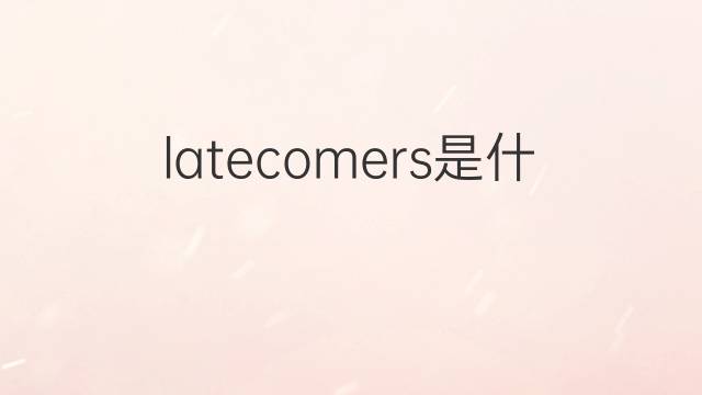 latecomers是什么意思 latecomers的翻译、读音、例句、中文解释