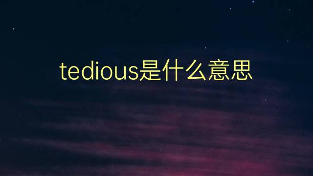 tedious是什么意思 tedious的翻译、读音、例句、中文解释