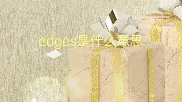 edges是什么意思 edges的翻译、读音、例句、中文解释