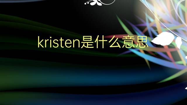 kristen是什么意思 kristen的翻译、读音、例句、中文解释