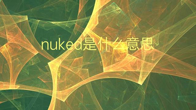 nuked是什么意思 nuked的翻译、读音、例句、中文解释