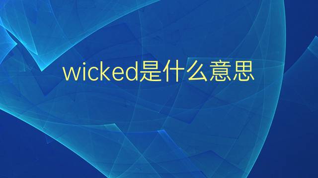 wicked是什么意思 wicked的翻译、读音、例句、中文解释