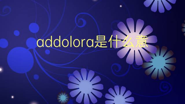 addolora是什么意思 addolora的翻译、读音、例句、中文解释