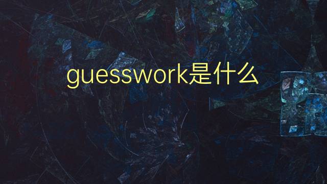 guesswork是什么意思 guesswork的翻译、读音、例句、中文解释