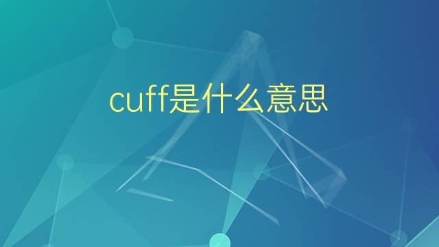 cuff是什么意思 cuff的翻译、读音、例句、中文解释