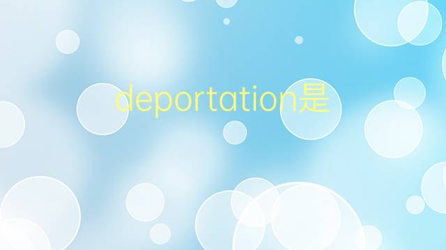 deportation是什么意思 deportation的翻译、读音、例句、中文解释