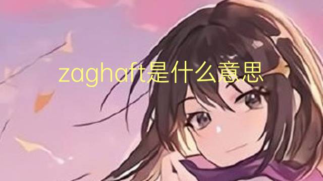 zaghaft是什么意思 zaghaft的翻译、读音、例句、中文解释