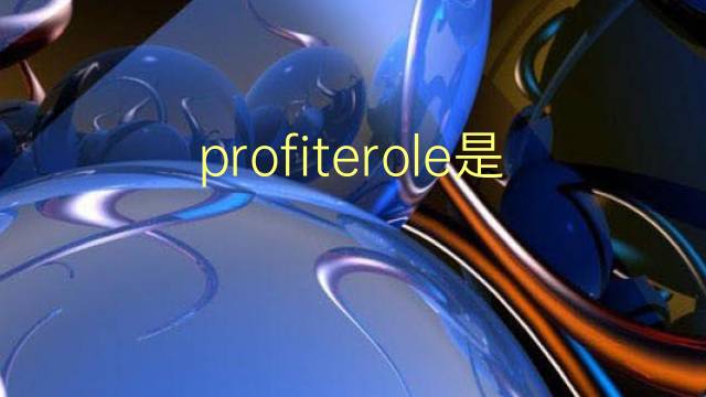 profiterole是什么意思 profiterole的翻译、读音、例句、中文解释