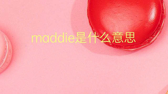 maddie是什么意思 maddie的翻译、读音、例句、中文解释