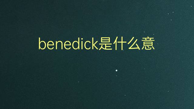 benedick是什么意思 benedick的翻译、读音、例句、中文解释