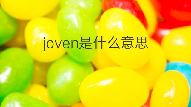 joven是什么意思 joven的翻译、读音、例句、中文解释