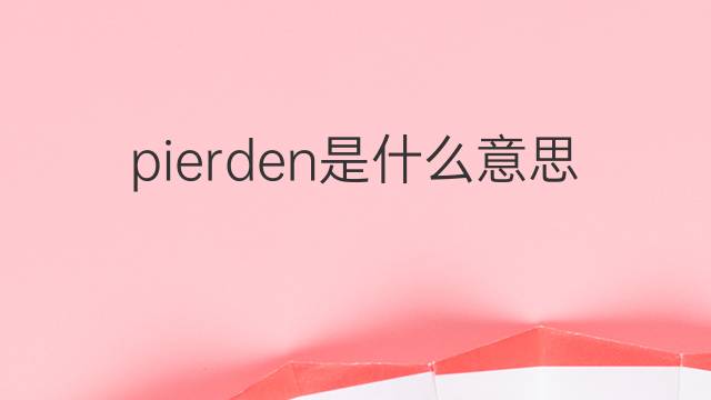 pierden是什么意思 pierden的翻译、读音、例句、中文解释