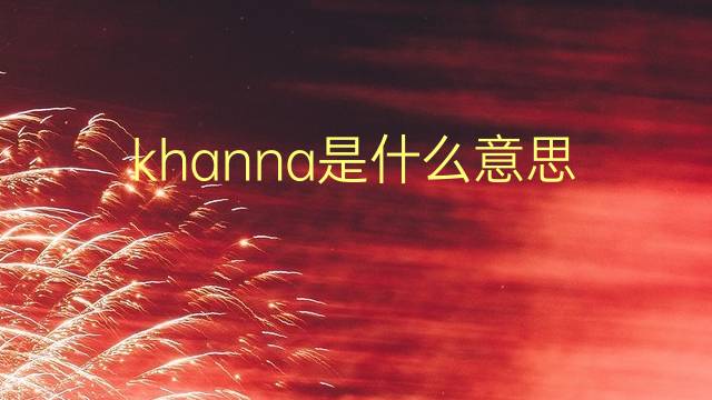 khanna是什么意思 khanna的翻译、读音、例句、中文解释