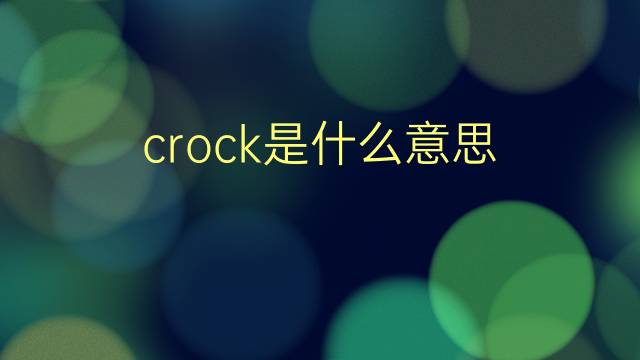 crock是什么意思 crock的翻译、读音、例句、中文解释