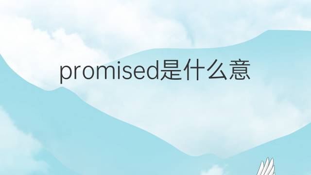 promised是什么意思 promised的翻译、读音、例句、中文解释